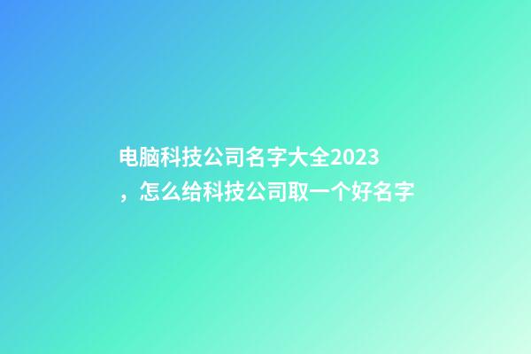 电脑科技公司名字大全2023，怎么给科技公司取一个好名字-第1张-公司起名-玄机派