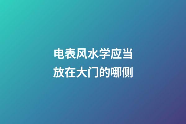 电表风水学应当放在大门的哪侧