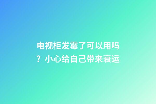 电视柜发霉了可以用吗？小心给自己带来衰运