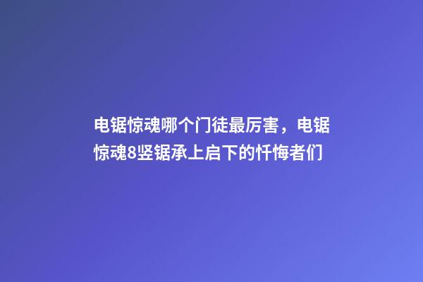 电锯惊魂哪个门徒最厉害，电锯惊魂8竖锯承上启下的忏悔者们-第1张-观点-玄机派