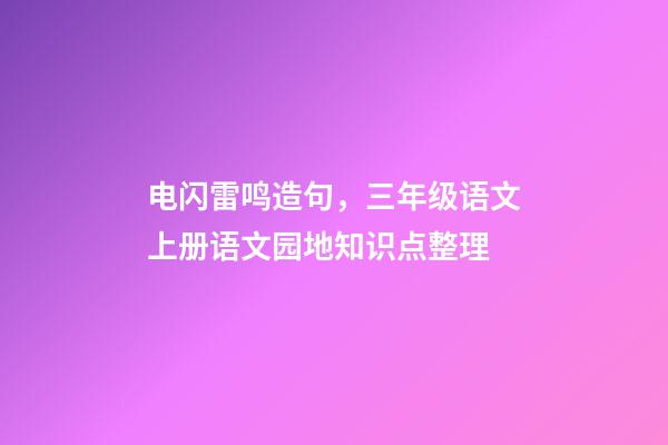 电闪雷鸣造句，三年级语文上册语文园地知识点整理-第1张-观点-玄机派