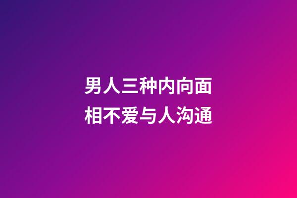 男人三种内向面相不爱与人沟通