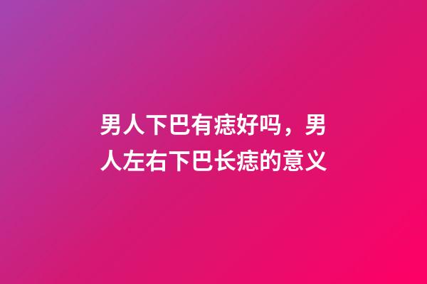 男人下巴有痣好吗，男人左右下巴长痣的意义