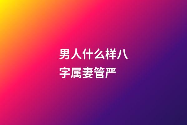 男人什么样八字属妻管严