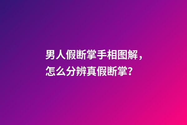 男人假断掌手相图解，怎么分辨真假断掌？