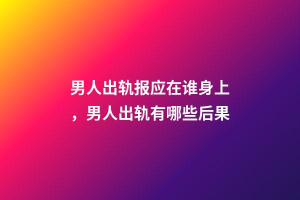 男人出轨报应在谁身上，男人出轨有哪些后果