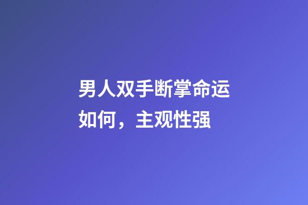 男人双手断掌命运如何，主观性强