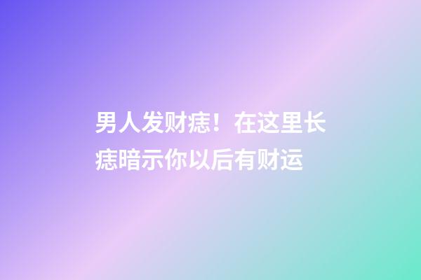 男人发财痣！在这里长痣暗示你以后有财运