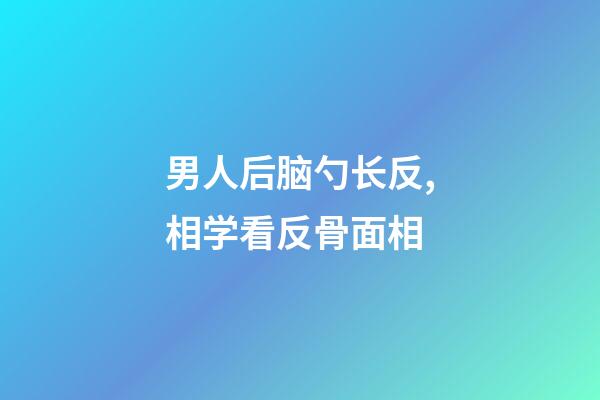 男人后脑勺长反,相学看反骨面相