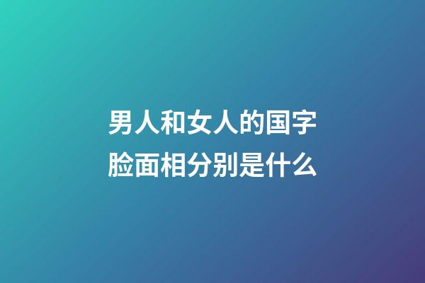 男人和女人的国字脸面相分别是什么?