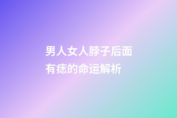 男人女人脖子后面有痣的命运解析