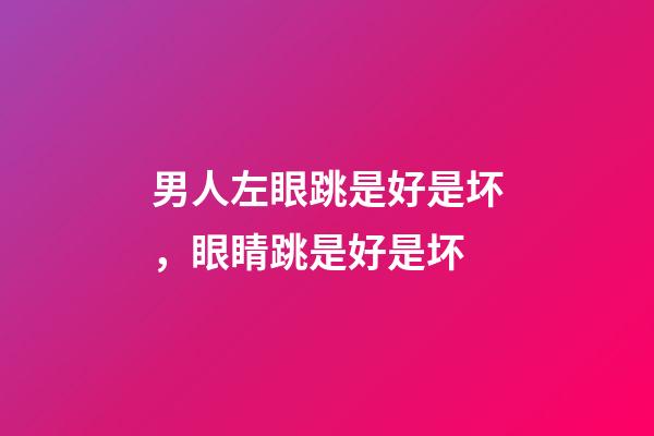 男人左眼跳是好是坏，眼睛跳是好是坏