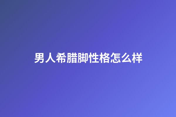 男人希腊脚性格怎么样