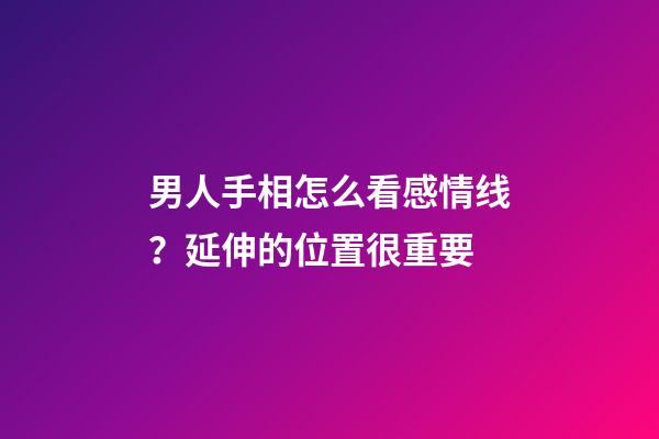 男人手相怎么看感情线？延伸的位置很重要