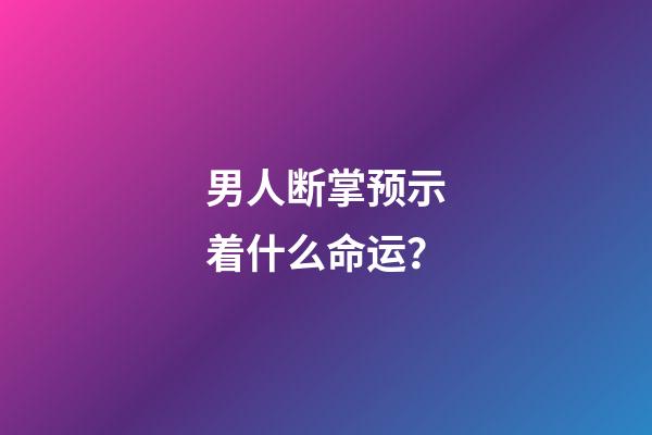 男人断掌预示着什么命运？