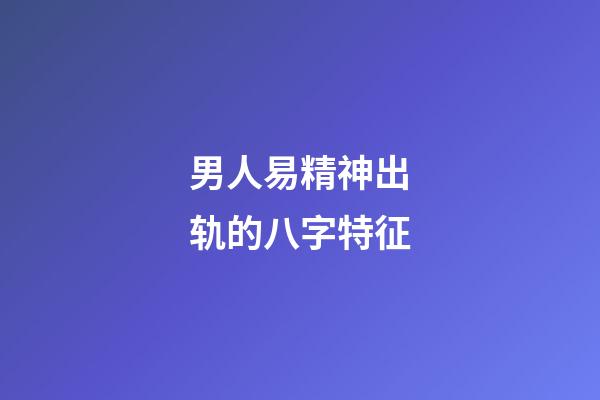 男人易精神出轨的八字特征