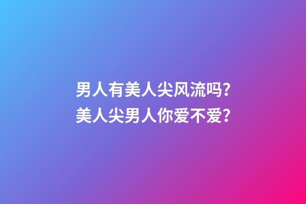 男人有美人尖风流吗？美人尖男人你爱不爱？