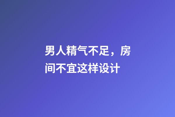 男人精气不足，房间不宜这样设计