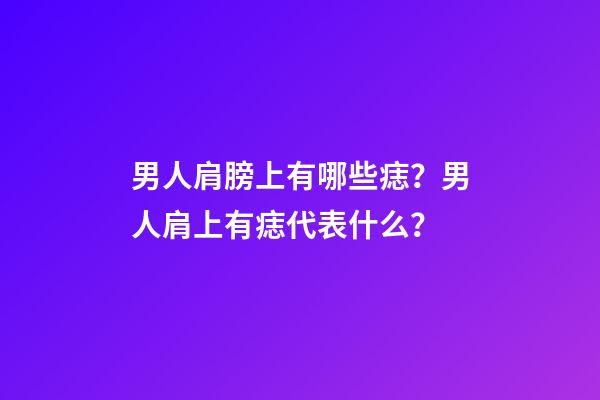 男人肩膀上有哪些痣？男人肩上有痣代表什么？