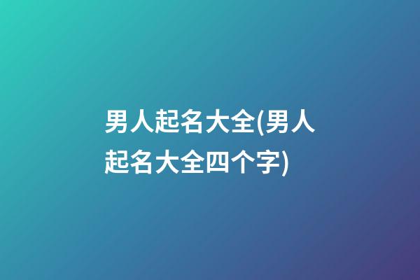 男人起名大全(男人起名大全四个字)