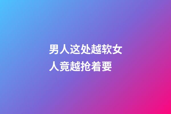 男人这处越软女人竟越抢着要