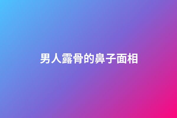 男人露骨的鼻子面相