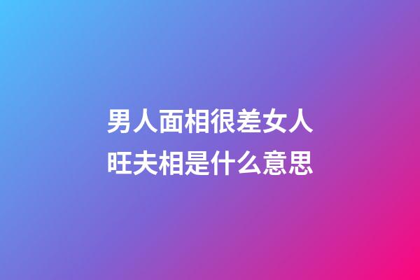 男人面相很差女人旺夫相是什么意思