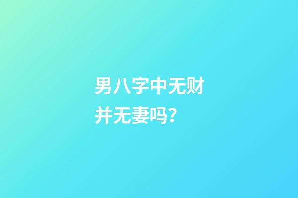 男八字中无财并无妻吗？