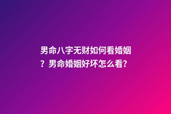 男命八字无财如何看婚姻？男命婚姻好坏怎么看？