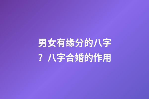 男女有缘分的八字？八字合婚的作用