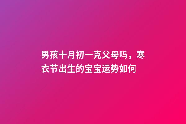 男孩十月初一克父母吗，寒衣节出生的宝宝运势如何