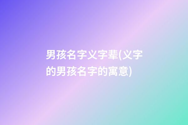 男孩名字义字辈(义字的男孩名字的寓意)