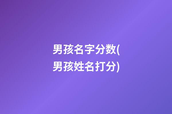 男孩名字分数(男孩姓名打分)