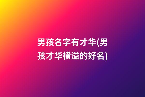 男孩名字有才华(男孩才华横溢的好名)