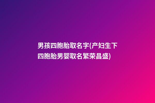 男孩四胞胎取名字(产妇生下四胞胎男婴取名繁荣昌盛)