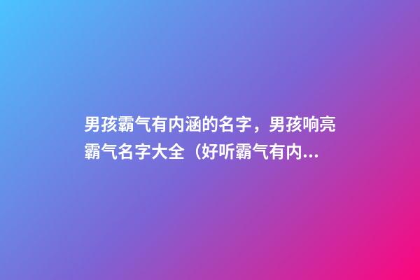 男孩霸气有内涵的名字，男孩响亮霸气名字大全（好听霸气有内涵的男孩名字）