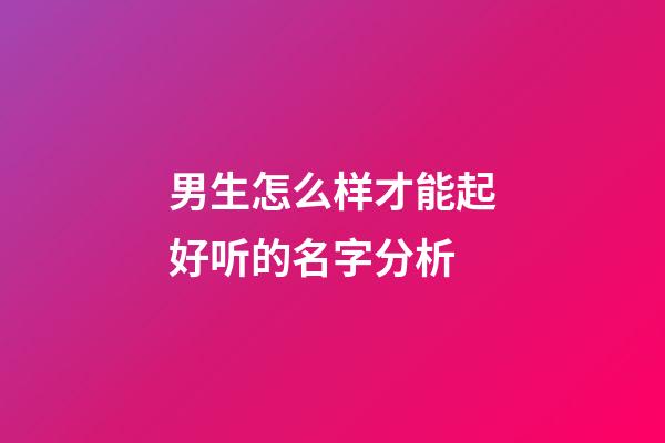 男生怎么样才能起好听的名字分析