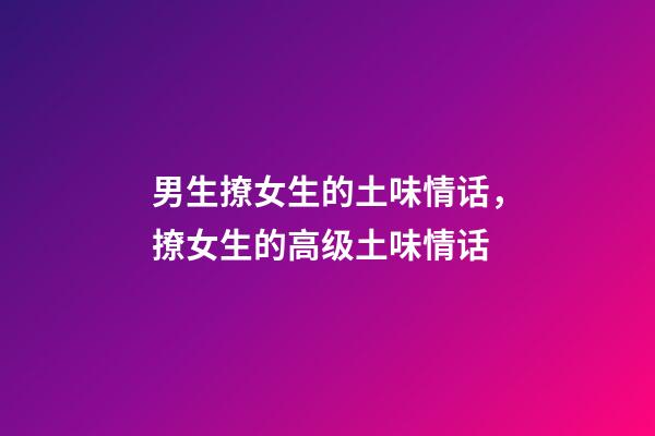 男生撩女生的土味情话，撩女生的高级土味情话-第1张-观点-玄机派