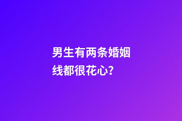 男生有两条婚姻线都很花心？