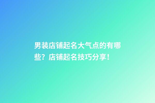 男装店铺起名大气点的有哪些？店铺起名技巧分享！-第1张-店铺起名-玄机派