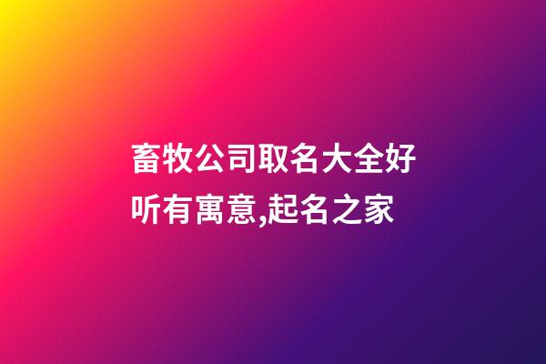 畜牧公司取名大全好听有寓意,起名之家-第1张-公司起名-玄机派