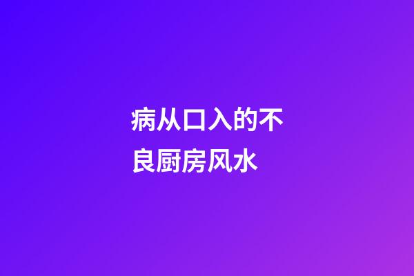 病从口入的不良厨房风水