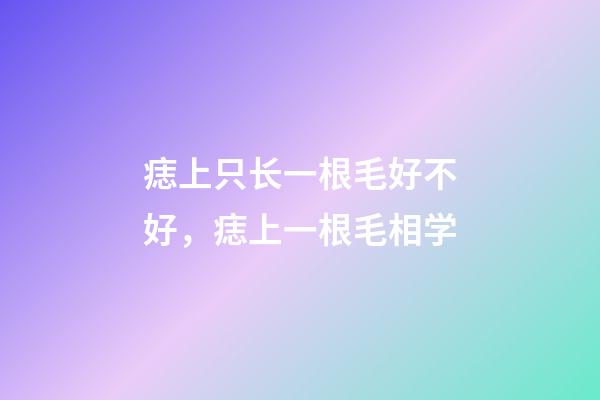 痣上只长一根毛好不好，痣上一根毛相学