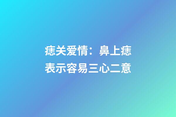 痣关爱情：鼻上痣表示容易三心二意