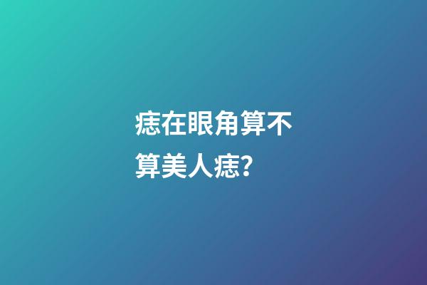 痣在眼角算不算美人痣？