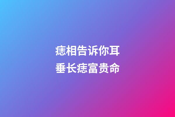 痣相告诉你耳垂长痣富贵命