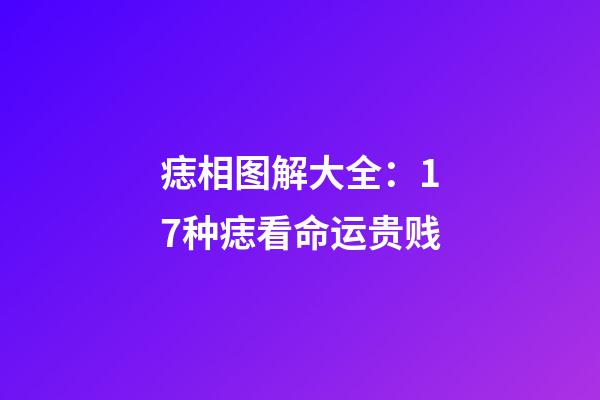 痣相图解大全：17种痣看命运贵贱