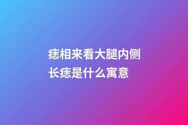 痣相来看大腿内侧长痣是什么寓意