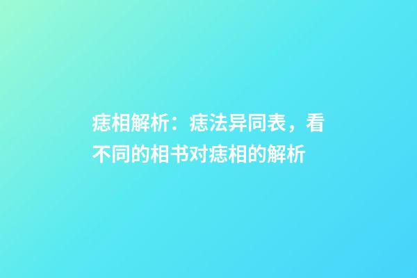 痣相解析：痣法异同表，看不同的相书对痣相的解析