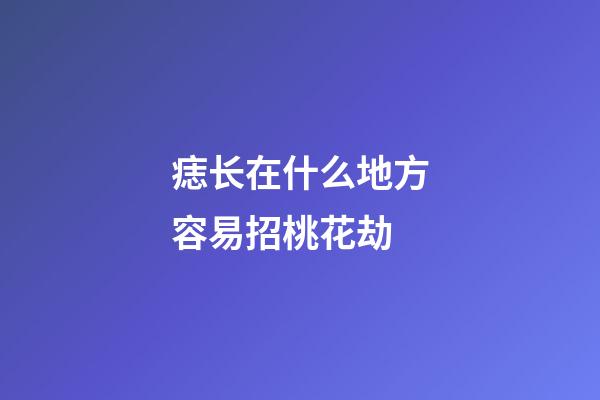 痣长在什么地方容易招桃花劫